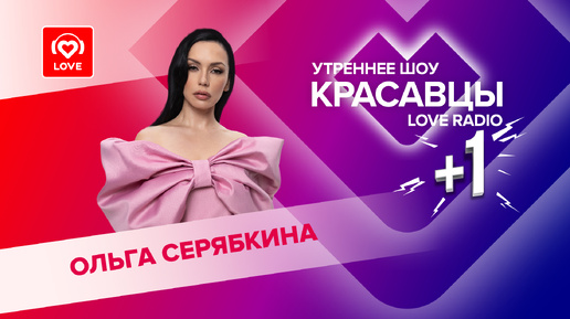 Ольга Серябкина о свежих релизах, женской дружбе и BIG LOVE SHOW | Красавцы Love Radio