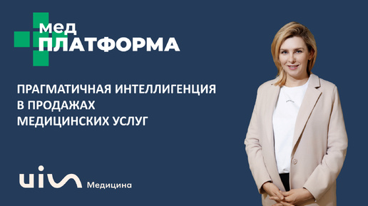 Прагматичная интеллигенция в продажах медицинских услуг. Марина Тихова, МЕДПЛАТФОРМА