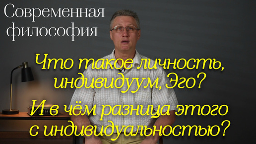 Современная философия: Что такое личность, индивидуум, Эго? И в чём разница этого с индивидуальностью?