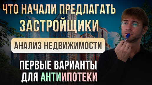 Что начали предлагать ЗАСТРОЙЩИКИ?! Анализ недвижимости 2024. Первые варианты для АнтиИпотеки!