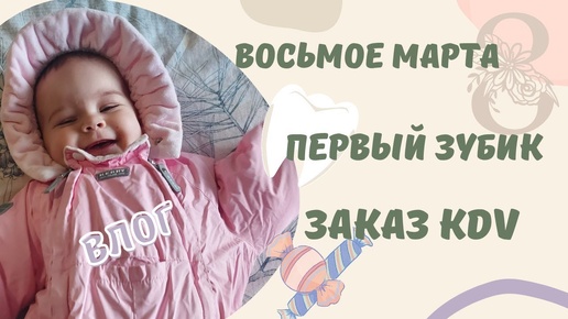 VLOG | заказ KDV 🍬 первый зубик 🦷 восьмое марта 🌷 весна пришла | домашний влог