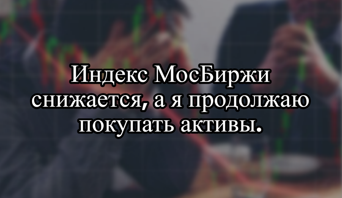 Индекс МосБиржи снижается, а я продолжаю покупать активы