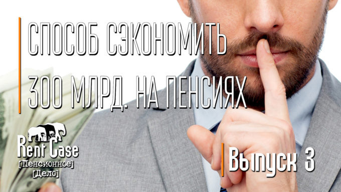 [Rent Case] [Пенсионное Дело] - «Способ Сэкономить 300 Млрд. На Пенсиях» (Выпуск #3) (от 02.10.2014)