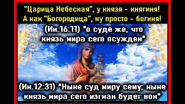 И БОГОРОДИЦА и НЕБЕСНАЯ ЦАРИЦА и БОЖЬЯ МАТЕРЬ суть дъявольская ложь...