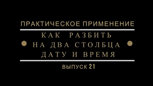 ПРАКТИКУМ 21. Как разбить на два столбца дату и время