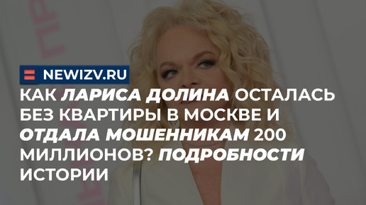 Как Лариса Долина осталась без квартиры в Москве и отдала мошенникам 200 миллионов? Подробности истории