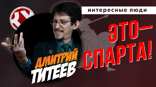 ЭТО – СПАРТА! | Дмитрий ТИТЕЕВ | ИНТЕРЕСНЫЕ ЛЮДИ