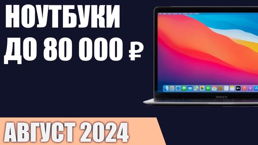 ТОП—7. Лучшие ноутбуки до 80000 ₽. Август 2024 года. Рейтинг!