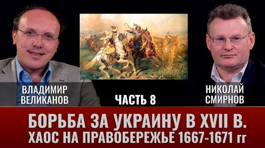 Владимир  Великанов. Борьба за Украину. Часть 8. Хаос на Правобережье. 1667-1671 гг.