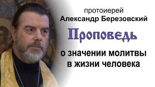 Проповедь о значении молитвы в жизни человека (2024.08.15). Протоиерей Александр Березовский