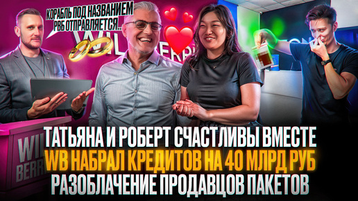 Татьяна и Роберт счастливы вместе! WB набрал кредитов на 40 млрд руб! Разоблачение продавцов пакетов!