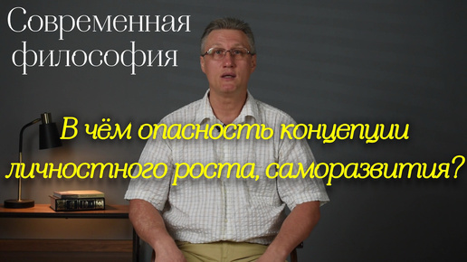 Современная философия: В чём опасность концепции личностного роста, саморазвития?