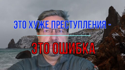 Это хуже преступления - это ошибка!