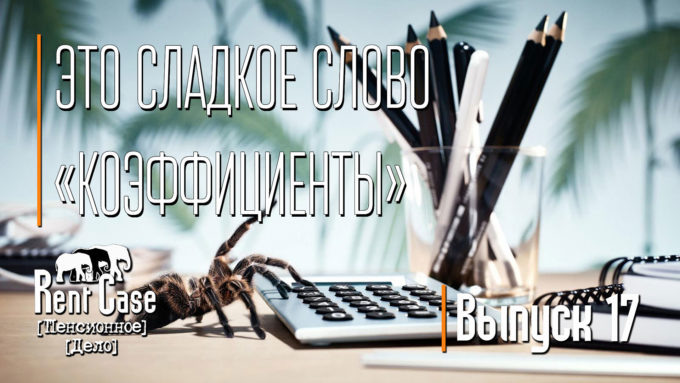 [Rent Case] [Пенсионное Дело] - «Это Сладкое Слово «Коэффициенты»» (Выпуск #17) (от 15.01.2015)