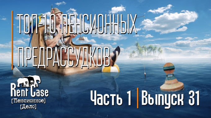 [Rent Case] [Пенсионное Дело] - «Топ-10 Пенсионных Предрассудков (Часть 1я)» (Выпуск #31) (от 24.04.2015)