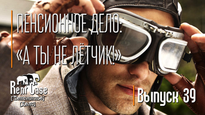 [Rent Case] [Пенсионное Дело] - «Пенсионное Дело: «А Ты Не Лётчик!»» (Выпуск #39) (от 19.06.2015)