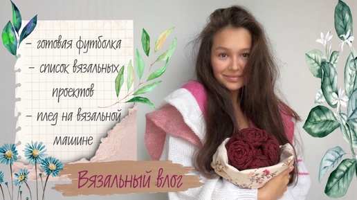 ВЯЗАЛЬНЫЙ ВЛОГ⭐️ футболка из linen soft, вязальные планы из запасов пряжи🧶