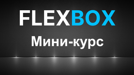 FLEXBOX. Учимся верстать на флексах. Мини-курс по FLEXBOX