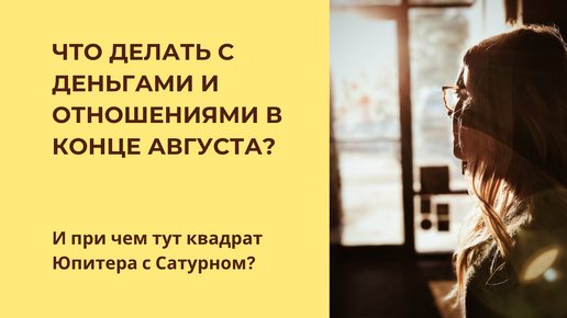 Что делать с деньгами и отношениями в конце августа? И при чем тут квадрат Юпитера с Сатурном?