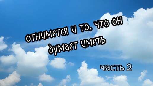 Отнимется и то, что он думает иметь. Часть 2