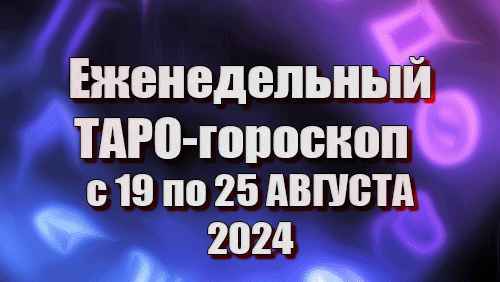 ТАРО - ГОРОСКОП на неделю с 19 по 25 АВГУСТА 2024