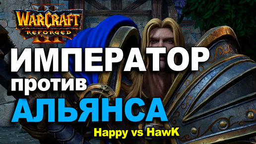 Император против Альянса | Happy vs HawK в Warcraft 3 Reforged