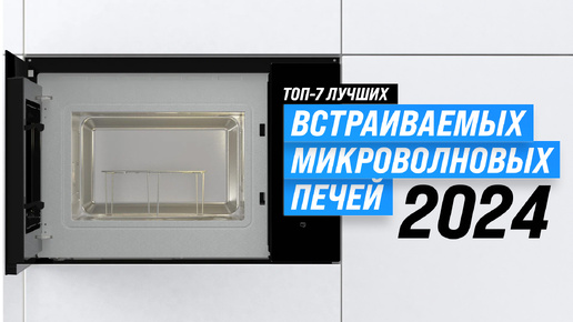 ТОП–7. Лучшие встраиваемые микроволновые печи | Рейтинг 2024 года | Какую выбрать для дома?