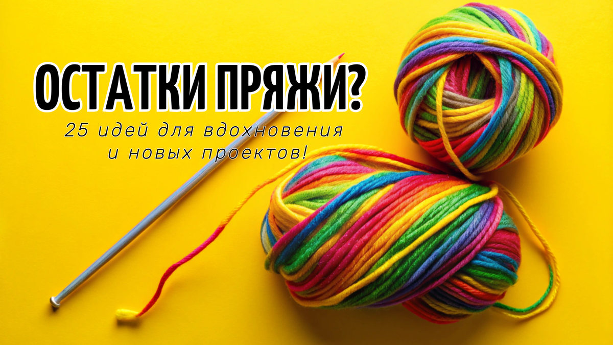 Идеи для использования остатков пряжи