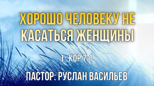 Хорошо человеку не касаться женщины, 1-Кор 7:1, РЖЯ