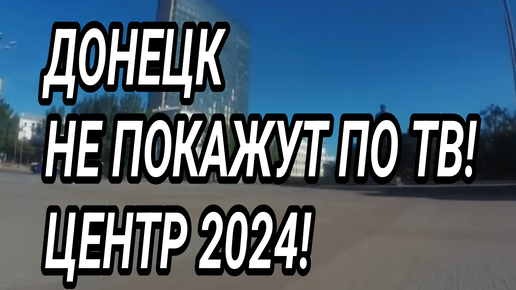 Донецк центр 2024! Не покажут по ТВ! Жизнь при России! Реальный Донбасс.