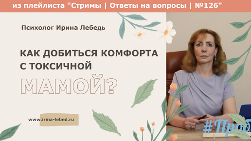 Как добиться комфорта с токсичной мамой? - из плейлиста Стримы | Ответы на вопросы № 126 - психолог Ирина Лебедь