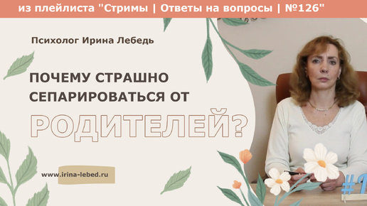 Почему страшно морально сепарироваться от родителей? - из плейлиста Стримы | Ответы на вопросы № 126 - психолог Ирина Лебедь