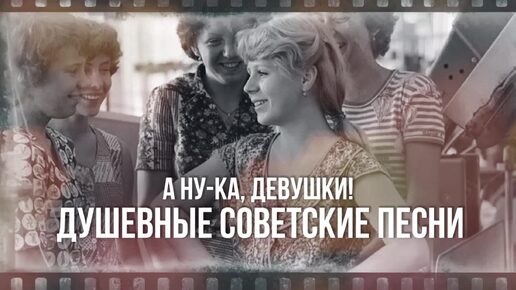 А НУ-КА, ДЕВУШКИ! | Сборник задушевных советских песен