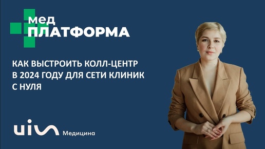 Как выстроить с нуля колл-центр для сети клиник. Илюза Азнагулова, МЕДПЛАТФОРМА