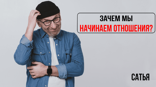 Сатья. Зачем мы начинаем отношения?