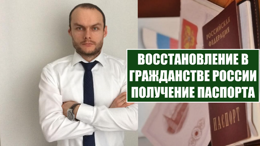 ВОССТАНОВЛЕНИЕ В ГРАЖДАНСТВЕ РОССИИ. ПОЛУЧЕНИЕ ПАСПОРТА. Миграционный юрист. Адвокат