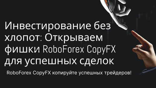 Инвестирование без хлопот: Открываем фишки RoboForex CopyFX для успешных сделок