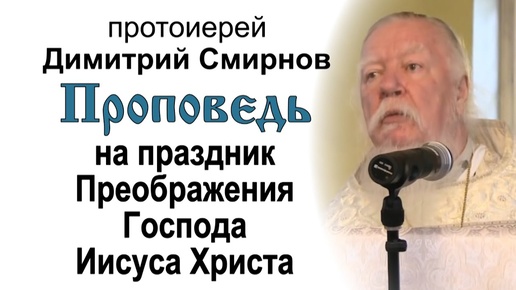 Проповедь на праздник Преображения Господа Бога и Спаса нашего Иисуса Христа (2013.08.19). Протоиерей Димитрий Смирнов