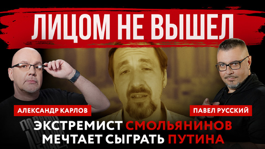 Лицом не вышел. Экстремист Смольянинов мечтает сыграть Путина | Александр Карлов и Павел Русский