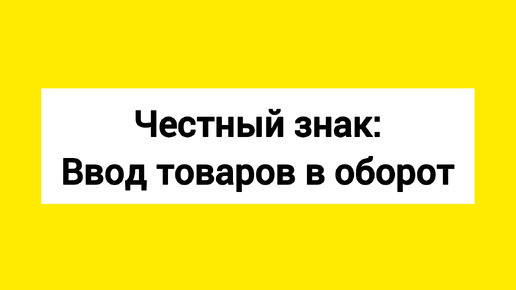 Честный знак: ввод товаров в оборот. Инструкция как ввести товары в оборот