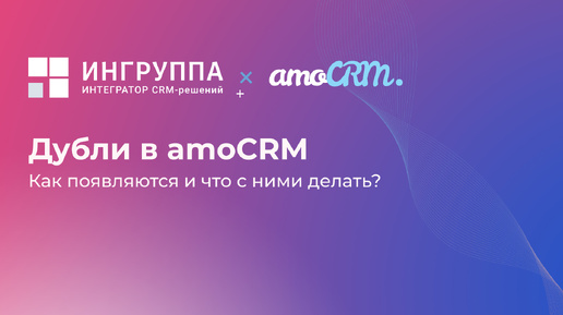 Дубли в amoCRM: как появляются и что с ними делать?