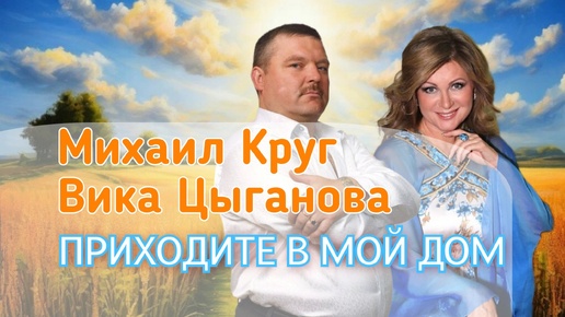 МИХАИЛ КРУГ И ВИКА ЦЫГАНОВА - ПРИХОДИТЕ В МОЙ ДОМ 🏡 ПЕСНЯ НА ВСЕ ВРЕМЕНА 🎵