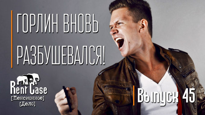 [Rent Case] [Пенсионное Дело] - «Горлин Вновь Разбушевался!» (Выпуск #45) (от 14.07.2015)