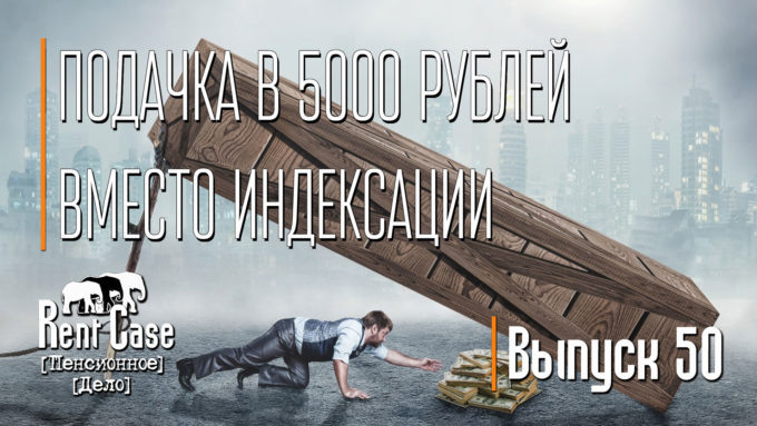 [Rent Case] [Пенсионное Дело] - «Подачка в 5000 Рублей Вместо Индексации» (Выпуск #50) (от 25.08.2016)