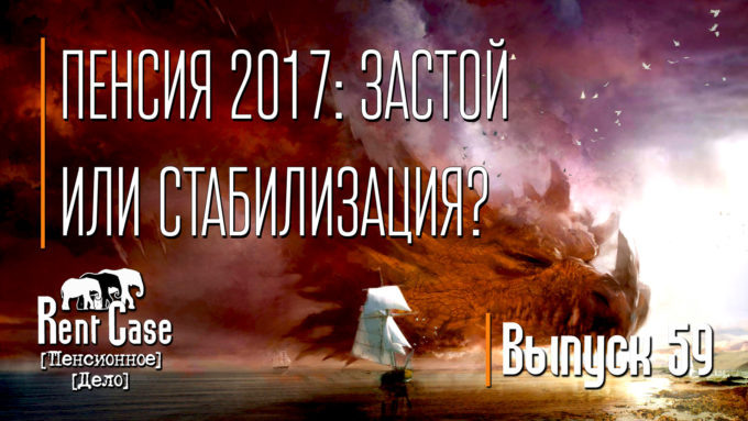 [Rent Case] [Пенсионное Дело] - «Пенсия 2017: Застой Или Стабилизация?» (Выпуск #59) (от 18.12.2016)