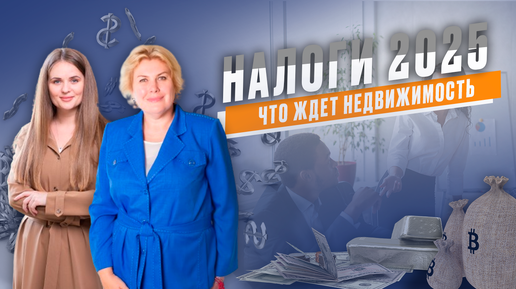 Налоги 2025. Недвижимость и бизнес в разрезе новых налоговых ставок.