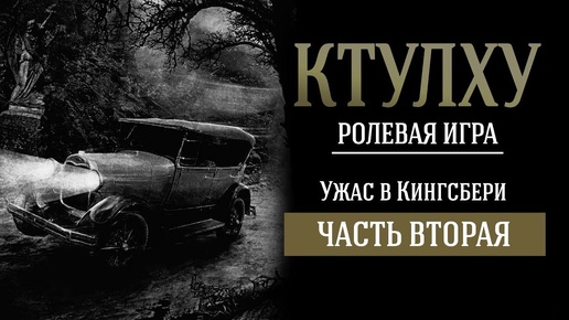 КТУЛХУ: УЖАС В КИНГСБЕРИ. РОЛЕВАЯ ИГРА по мотивам Г.Ф. ЛАВКРАФТА (часть 2)