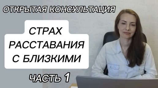 Ч.1. СТРАХ РАССТАВАНИЯ/СТРАХ ОДИНОЧЕСТВА. ОТКРЫТАЯ КОНСУЛЬТАЦИЯ ПСИХОЛОГА.