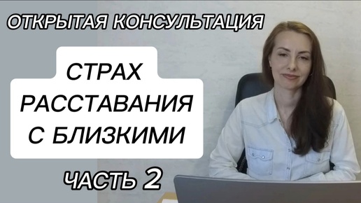 Ч.2. СТРАХ РАССТАВАНИЯ/СТРАХ ОДИНОЧЕСТВА. ОТКРЫТАЯ КОНСУЛЬТАЦИЯ ПСИХОЛОГА.