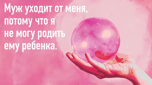 Муж уходит от меня, потому что я не могу родить ему ребенка.